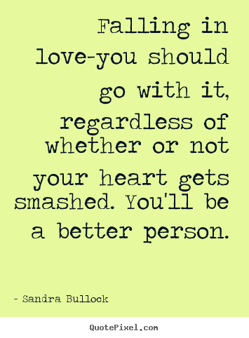 Make picture quotes about love - Falling in love-you should go with it, regardless..