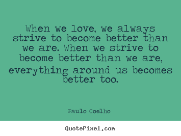 When we love, we always strive to become better.. Paulo Coelho  good love quotes