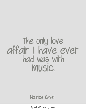 Make personalized picture quotes about love - The only love affair i have ever had was with music.