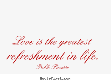 Quotes about love - Love is the greatest refreshment in life.