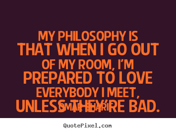 Quotes about love - My philosophy is that when i go out of my room, i'm prepared..