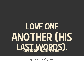 Love quotes - Love one another (his last words).