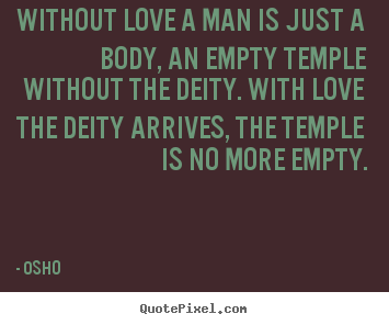 Osho  pictures sayings - Without love a man is just a body, an empty temple without the deity... - Love quotes