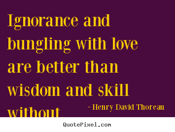 Quotes about love - Ignorance and bungling with love are better than wisdom and skill..