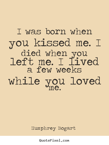 Love quotes - I was born when you kissed me. i died when you left me...