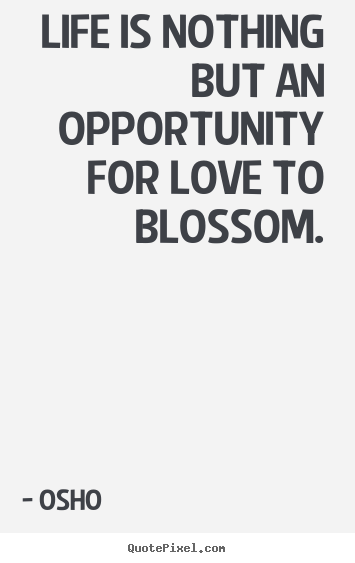 Make picture sayings about love - Life is nothing but an opportunity for love to blossom.