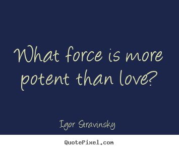 Quote about love - What force is more potent than love?