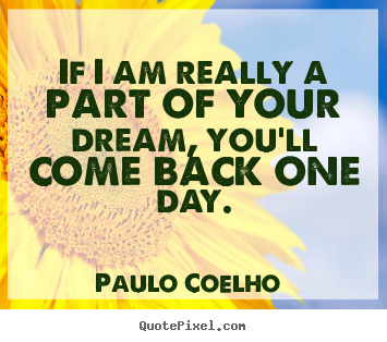 Paulo Coelho  image quotes - If i am really a part of your dream, you'll.. - Love quotes