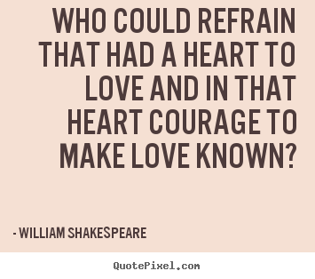 Create photo quotes about love - Who could refrain that had a heart to love and in that heart courage..