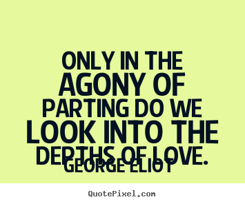 Create picture quotes about love - Only in the agony of parting do we look into the depths..