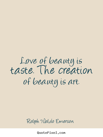Love of beauty is taste. the creation of beauty is.. Ralph Waldo Emerson  great love quote
