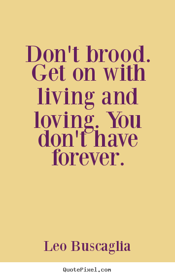 Create custom picture quotes about love - Don't brood. get on with living and loving. you don't have forever.
