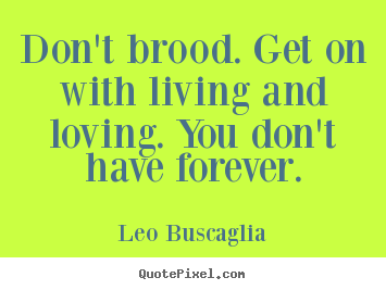 Leo Buscaglia image quotes - Don't brood. get on with living and loving. you don't.. - Love quotes