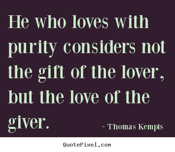 He who loves with purity considers not the gift.. Thomas Kempis  good love quotes