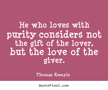 Thomas Kempis  photo quotes - He who loves with purity considers not the gift of the.. - Love quote