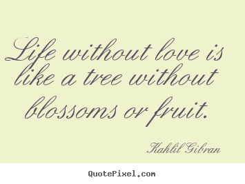 Kahlil Gibran  picture quote - Life without love is like a tree without blossoms or fruit. - Love sayings