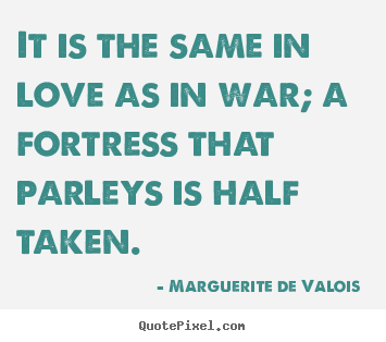 Quote about love - It is the same in love as in war; a fortress that parleys..