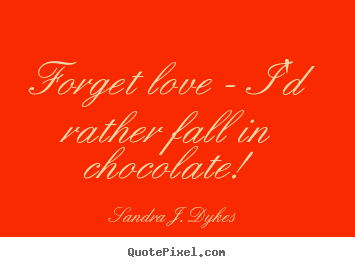 Make custom image quotes about love - Forget love - i'd rather fall in chocolate!