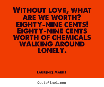 Laurence Marks picture quotes - Without love, what are we worth?  eighty-nine cents! .. - Love quotes