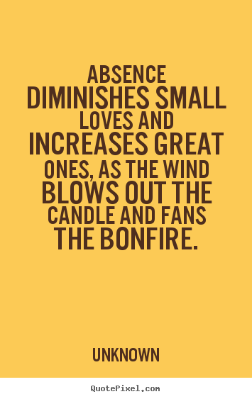 Absence diminishes small loves and increases great.. Unknown best love quote