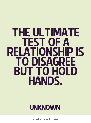 The ultimate test of a relationship is to disagree but.. Unknown best love quotes