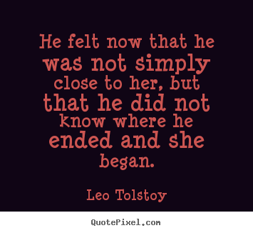 Leo Tolstoy picture quotes - He felt now that he was not simply close to her, but that he did.. - Love quotes
