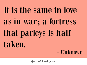 Quotes about love - It is the same in love as in war; a fortress that parleys is half..