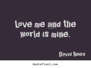 Create graphic picture quotes about love - Love me and the world is mine.