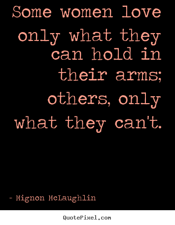 Quote about love - Some women love only what they can hold in their arms; others,..