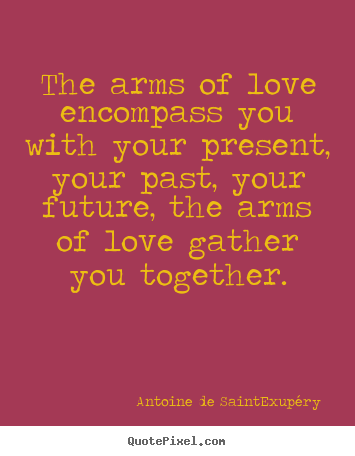 Quotes about love - The arms of love encompass you with your present,..