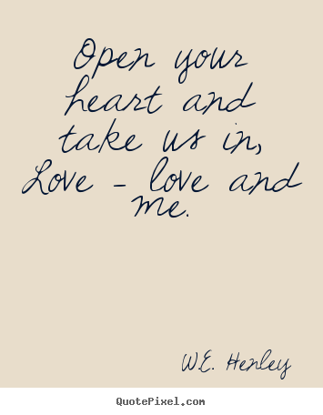 Sayings about love - Open your heart and take us in, love - love and me.
