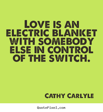 Cathy Carlyle picture quotes - Love is an electric blanket with somebody else in control of the switch. - Love quote