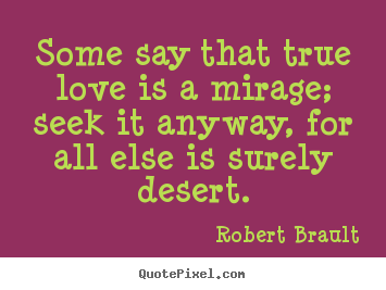 Diy picture quotes about love - Some say that true love is a mirage; seek it anyway, for all..