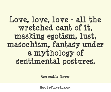 Love quotes - Love, love, love - all the wretched cant of it, masking egotism,..