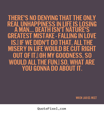There's no denying that the only real unhappiness.. When Ladies Meet great love quotes