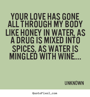 Design your own picture quotes about love - Your love has gone all through my body like honey in..