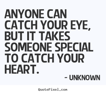 Anyone can catch your eye, but it takes someone special to.. Unknown popular love quote