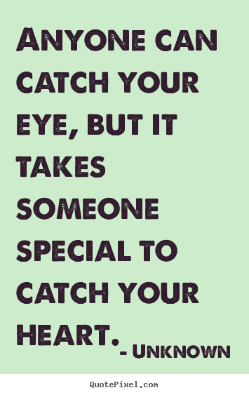 Quotes about love - Anyone can catch your eye, but it takes someone special..