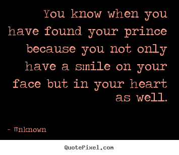 Love quotes - You know when you have found your prince because you not only..