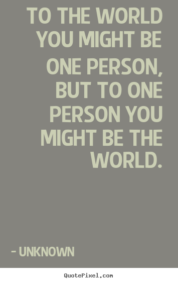 How to make picture quote about love - To the world you might be one person, but to one person..