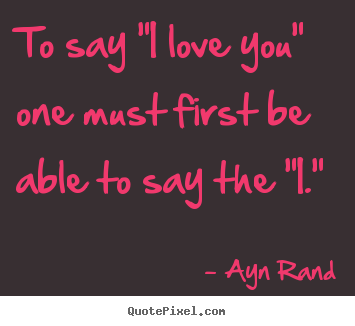 Ayn Rand poster quotes - To say "i love you" one must first be able to.. - Love quotes