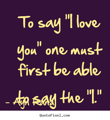 Quotes about love - To say "i love you" one must first be able..