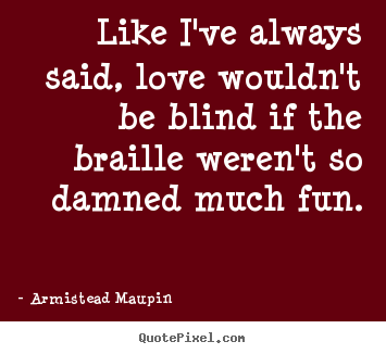 Quotes about love - Like i've always said, love wouldn't be blind if the braille..