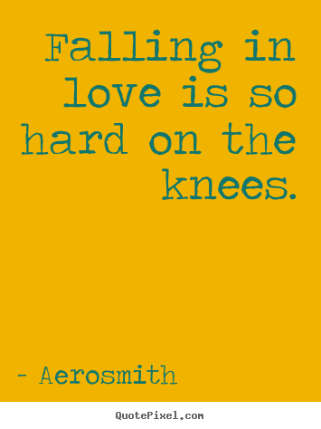 Aerosmith poster quote - Falling in love is so hard on the knees. - Love quotes