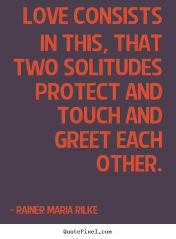 Love consists in this, that two solitudes protect and touch and.. Rainer Maria Rilke best love quote