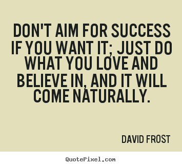 Quotes about love - Don't aim for success if you want it; just do..