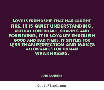 Love is friendship that has caught fire. it is quiet understanding,.. Ann Landers famous love quote