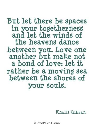 Khalil Gibran picture quote - But let there be spaces in your togetherness and let the winds of.. - Love quotes