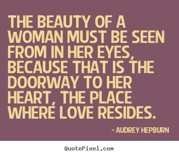 Love quotes - The beauty of a woman must be seen from in her eyes,..