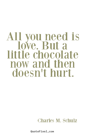All you need is love. but a little chocolate now and then doesn't hurt. Charles M. Schulz top love quote